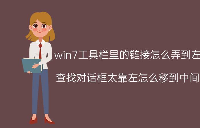 win7工具栏里的链接怎么弄到左边 查找对话框太靠左怎么移到中间来？